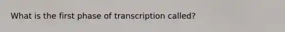 What is the first phase of transcription called?