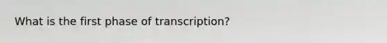 What is the first phase of transcription?