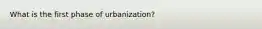 What is the first phase of urbanization?