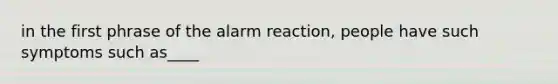 in the first phrase of the alarm reaction, people have such symptoms such as____