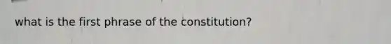 what is the first phrase of the constitution?