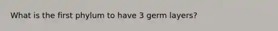 What is the first phylum to have 3 germ layers?