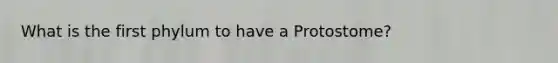 What is the first phylum to have a Protostome?