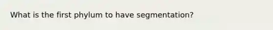 What is the first phylum to have segmentation?