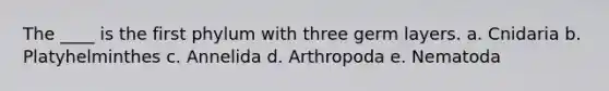 The ____ is the first phylum with three germ layers. a. Cnidaria b. Platyhelminthes c. Annelida d. Arthropoda e. Nematoda