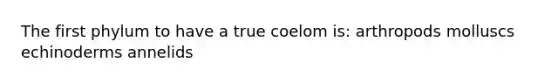 The first phylum to have a true coelom is: arthropods molluscs echinoderms annelids