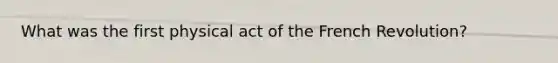 What was the first physical act of the French Revolution?
