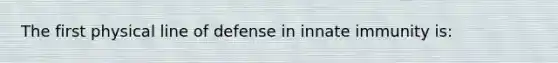 The first physical line of defense in innate immunity is: