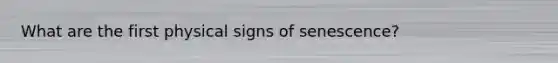 What are the first physical signs of senescence?