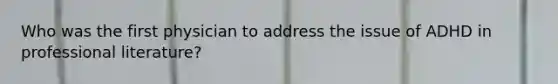 Who was the first physician to address the issue of ADHD in professional literature?