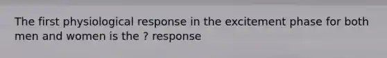 The first physiological response in the excitement phase for both men and women is the ? response