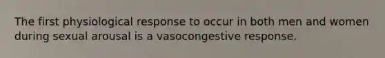 The first physiological response to occur in both men and women during sexual arousal is a vasocongestive response.