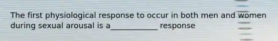 The first physiological response to occur in both men and women during sexual arousal is a____________ response