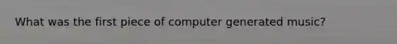 What was the first piece of computer generated music?