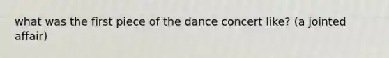 what was the first piece of the dance concert like? (a jointed affair)