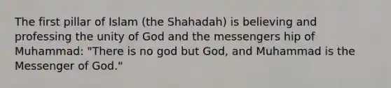 The first pillar of Islam (the Shahadah) is believing and professing the unity of God and the messengers hip of Muhammad: "There is no god but God, and Muhammad is the Messenger of God."