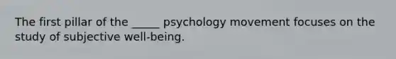 The first pillar of the _____ psychology movement focuses on the study of subjective well-being.