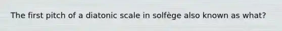 The first pitch of a diatonic scale in solfège also known as what?