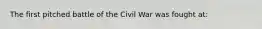 The first pitched battle of the Civil War was fought at: