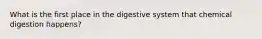 What is the first place in the digestive system that chemical digestion happens?