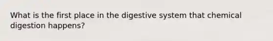 What is the first place in the digestive system that chemical digestion happens?