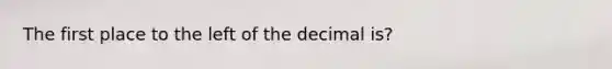 The first place to the left of the decimal is?