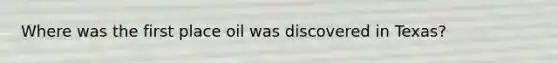 Where was the first place oil was discovered in Texas?