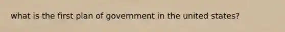 what is the first plan of government in the united states?