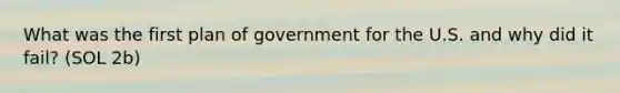 What was the first plan of government for the U.S. and why did it fail? (SOL 2b)