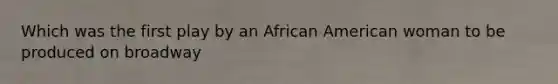 Which was the first play by an African American woman to be produced on broadway