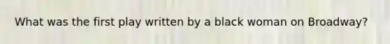 What was the first play written by a black woman on Broadway?