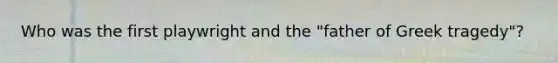 Who was the first playwright and the "father of Greek tragedy"?