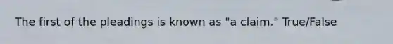 The first of the pleadings is known as "a claim." True/False