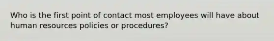 Who is the first point of contact most employees will have about human resources policies or procedures?