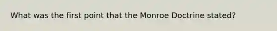 What was the first point that the Monroe Doctrine stated?