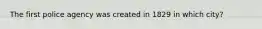 The first police agency was created in 1829 in which city?