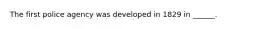 The first police agency was developed in 1829 in ______.