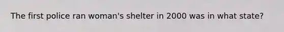 The first police ran woman's shelter in 2000 was in what state?