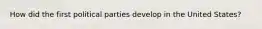 How did the first political parties develop in the United States?