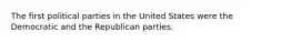 The first political parties in the United States were the Democratic and the Republican parties.