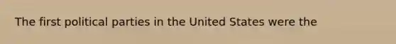 The first political parties in the United States were the