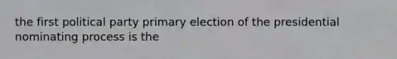 the first political party primary election of the presidential nominating process is the