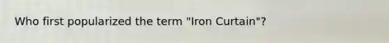 Who first popularized the term "Iron Curtain"?