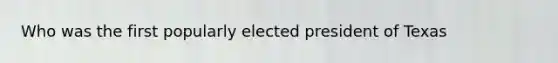 Who was the first popularly elected president of Texas