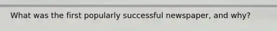 What was the first popularly successful newspaper, and why?