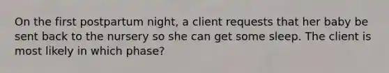 On the first postpartum night, a client requests that her baby be sent back to the nursery so she can get some sleep. The client is most likely in which phase?