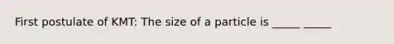 First postulate of KMT: The size of a particle is _____ _____