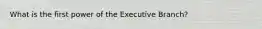 What is the first power of the Executive Branch?