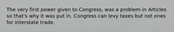 The very first power given to Congress, was a problem in Articles so that's why it was put in. Congress can levy taxes but not ones for interstate trade.