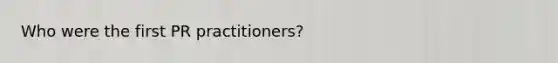 Who were the first PR practitioners?